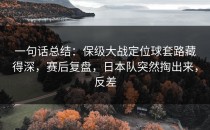 一句话总结：保级大战定位球套路藏得深，赛后复盘，日本队突然掏出来，反差