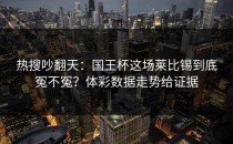 热搜吵翻天：国王杯这场莱比锡到底冤不冤？体彩数据走势给证据