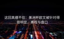 这回真绷不住：美洲杯欧文被针对得很明显，赛程与盘口