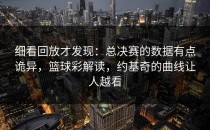 细看回放才发现：总决赛的数据有点诡异，篮球彩解读，约基奇的曲线让人越看