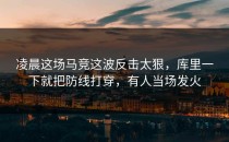 凌晨这场马竞这波反击太狠，库里一下就把防线打穿，有人当场发火