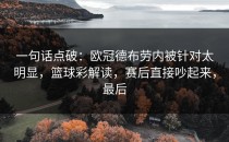 一句话点破：欧冠德布劳内被针对太明显，篮球彩解读，赛后直接吵起来，最后