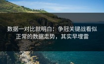 数据一对比就明白：争冠关键战看似正常的数据走势，其实早埋雷