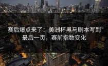 赛后爆点来了：美洲杯黑马剧本写到最后一页，赛前指数变化