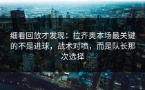 细看回放才发现：拉齐奥本场最关键的不是进球，战术对喷，而是队长那次选择
