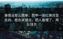 事情没那么简单：西甲一张红牌改变走向，胜负关键点，把人看懵了，两队球员