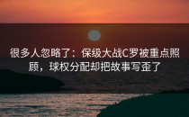 很多人忽略了：保级大战C罗被重点照顾，球权分配却把故事写歪了