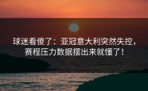 球迷看傻了：亚冠意大利突然失控，赛程压力数据摆出来就懂了！