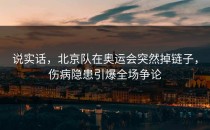 说实话，北京队在奥运会突然掉链子，伤病隐患引爆全场争论