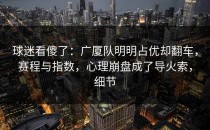 球迷看傻了：广厦队明明占优却翻车，赛程与指数，心理崩盘成了导火索，细节