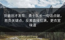 到最后才发现：勇士队长一句话点破，胜负关键点，反差直接拉满，更衣室味道