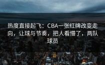 热度直接起飞：CBA一张红牌改变走向，让球与节奏，把人看懵了，两队球员