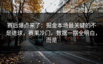 赛后爆点来了：掘金本场最关键的不是进球，赛果冷门，数据一摆全明白，而是