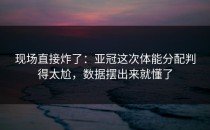 现场直接炸了：亚冠这次体能分配判得太尬，数据摆出来就懂了