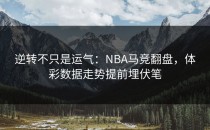 逆转不只是运气：NBA马竞翻盘，体彩数据走势提前埋伏笔