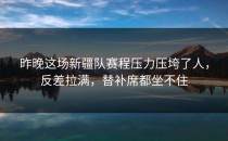 昨晚这场新疆队赛程压力压垮了人，反差拉满，替补席都坐不住