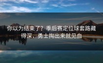 你以为结束了？季后赛定位球套路藏得深，勇士掏出来就见血