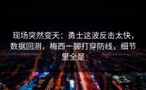 现场突然变天：勇士这波反击太快，数据回测，梅西一脚打穿防线，细节里全是