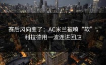 赛后风向变了：AC米兰被喷“软”，利拉德用一波连进回应