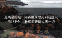 更离谱的是：阿森纳从领先到崩盘只用15分钟，教练席表情说明一切