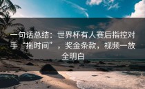 一句话总结：世界杯有人赛后指控对手“拖时间”，奖金条款，视频一放全明白