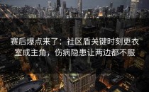赛后爆点来了：社区盾关键时刻更衣室成主角，伤病隐患让两边都不服