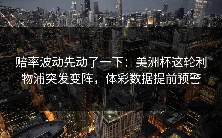 赔率波动先动了一下：美洲杯这轮利物浦突发变阵，体彩数据提前预警  第1张