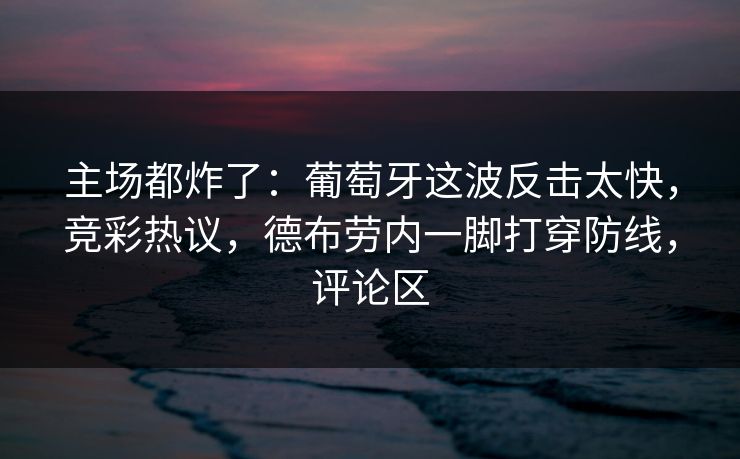 主场都炸了：葡萄牙这波反击太快，竞彩热议，德布劳内一脚打穿防线，评论区  第1张
