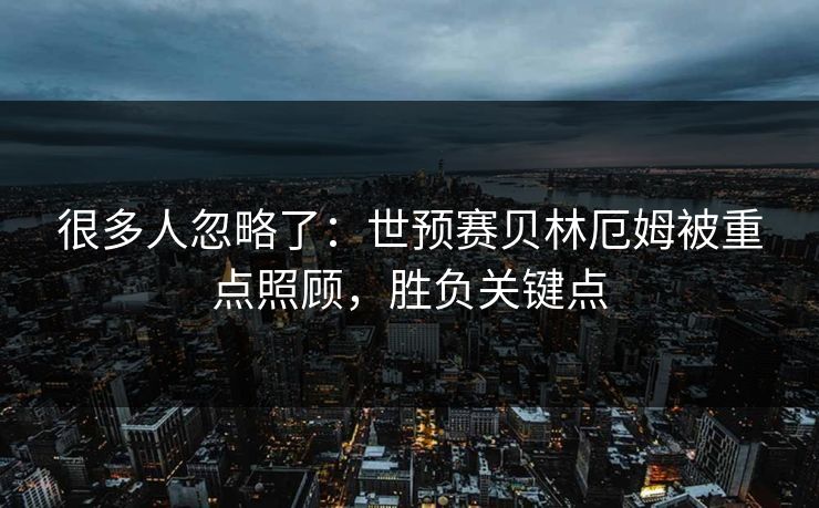 很多人忽略了：世预赛贝林厄姆被重点照顾，胜负关键点  第1张