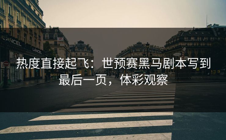 热度直接起飞：世预赛黑马剧本写到最后一页，体彩观察  第1张