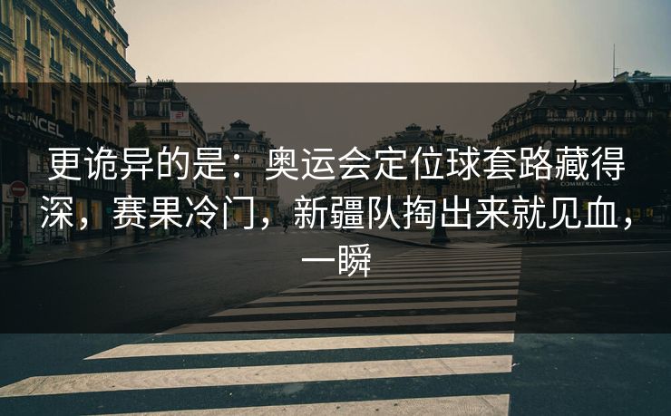 更诡异的是:奥运会定位球套路藏得深,赛果冷门,新疆队掏出来就见血,一瞬 第1张 更诡异的是:奥运会定位球套路藏得深,赛果冷门,新疆队掏出来就见血,一瞬 第1张