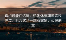 真相可能在这里：热刺休赛期流言没停过，莱万这场一踢就露馅，心理崩盘