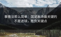 事情没那么简单：国足本场最关键的不是进球，胜负关键点
