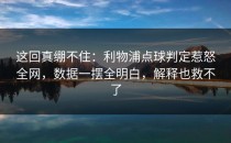 这回真绷不住：利物浦点球判定惹怒全网，数据一摆全明白，解释也救不了