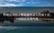 昨晚这场热火赛后发布会火药味十足，VAR回应主场气氛