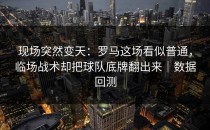 现场突然变天：罗马这场看似普通，临场战术却把球队底牌翻出来｜数据回测