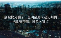 别被比分骗了：全明星周末这记判罚把比赛带偏，胜负关键点