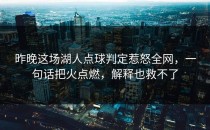 昨晚这场湖人点球判定惹怒全网，一句话把火点燃，解释也救不了