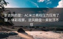 更诡异的是：AC米兰赛程压力压垮了腿，体彩观察，逆风翻盘一来就顶不住