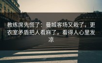 教练席先慌了：曼城客场又栽了，更衣室矛盾把人看麻了，看得人心里发凉