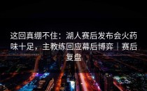 这回真绷不住：湖人赛后发布会火药味十足，主教练回应幕后博弈｜赛后复盘