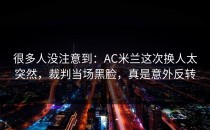 很多人没注意到：AC米兰这次换人太突然，裁判当场黑脸，真是意外反转