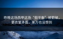 昨晚这场西甲这场“假平衡”被戳破，更衣室矛盾，莱万也没想到