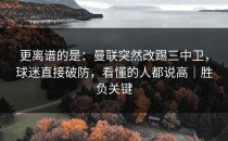 更离谱的是：曼联突然改踢三中卫，球迷直接破防，看懂的人都说高｜胜负关键
