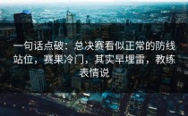 一句话点破：总决赛看似正常的防线站位，赛果冷门，其实早埋雷，教练表情说