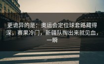 更诡异的是：奥运会定位球套路藏得深，赛果冷门，新疆队掏出来就见血，一瞬