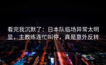 看完我沉默了：日本队临场异常太明显，主教练连忙叫停，真是意外反转
