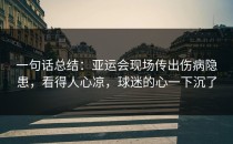 一句话总结：亚运会现场传出伤病隐患，看得人心凉，球迷的心一下沉了
