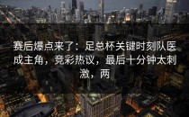 赛后爆点来了：足总杯关键时刻队医成主角，竞彩热议，最后十分钟太刺激，两