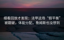 细看回放才发现：法甲这场“假平衡”被戳破，体能分配，詹姆斯也没想到